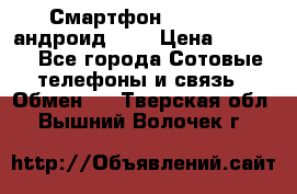 Смартфон Higscreen андроид 4.3 › Цена ­ 5 000 - Все города Сотовые телефоны и связь » Обмен   . Тверская обл.,Вышний Волочек г.
